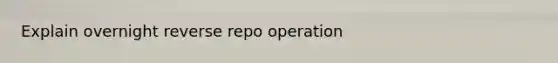 Explain overnight reverse repo operation