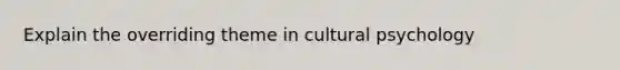 Explain the overriding theme in cultural psychology