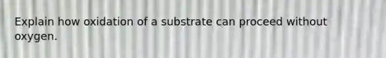 Explain how oxidation of a substrate can proceed without oxygen.