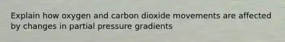 Explain how oxygen and carbon dioxide movements are affected by changes in partial pressure gradients