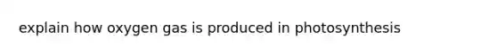 explain how oxygen gas is produced in photosynthesis