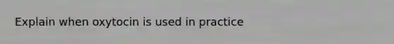 Explain when oxytocin is used in practice