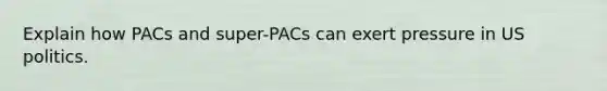 Explain how PACs and super-PACs can exert pressure in US politics.