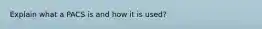 Explain what a PACS is and how it is used?