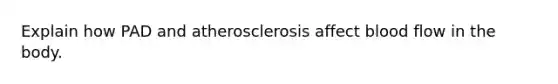 Explain how PAD and atherosclerosis affect blood flow in the body.