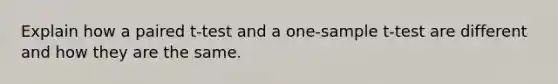 Explain how a paired t-test and a one-sample t-test are different and how they are the same.