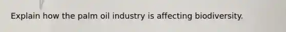 Explain how the palm oil industry is affecting biodiversity.