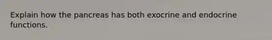 Explain how <a href='https://www.questionai.com/knowledge/kITHRba4Cd-the-pancreas' class='anchor-knowledge'>the pancreas</a> has both exocrine and endocrine functions.