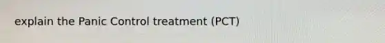 explain the Panic Control treatment (PCT)