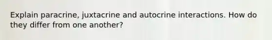 Explain paracrine, juxtacrine and autocrine interactions. How do they differ from one another?