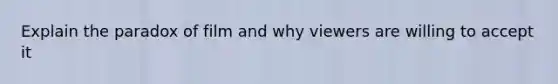 Explain the paradox of film and why viewers are willing to accept it