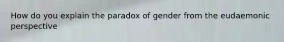 How do you explain the paradox of gender from the eudaemonic perspective