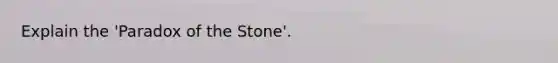 Explain the 'Paradox of the Stone'.