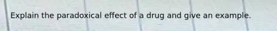 Explain the paradoxical effect of a drug and give an example.