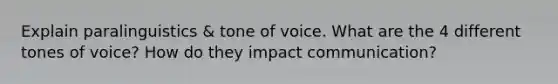 Explain paralinguistics & tone of voice. What are the 4 different tones of voice? How do they impact communication?