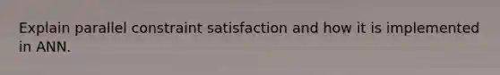 Explain parallel constraint satisfaction and how it is implemented in ANN.