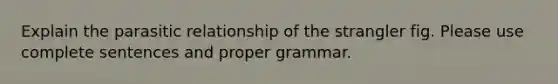 Explain the parasitic relationship of the strangler fig. Please use complete sentences and proper grammar.