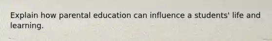 Explain how parental education can influence a students' life and learning.