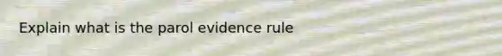 Explain what is the parol evidence rule