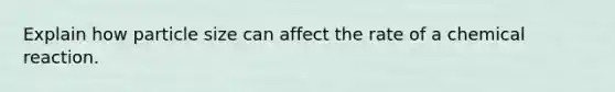 Explain how particle size can affect the rate of a chemical reaction.