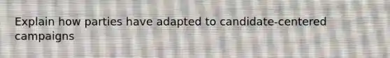 Explain how parties have adapted to candidate-centered campaigns