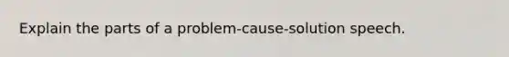 Explain the parts of a problem-cause-solution speech.