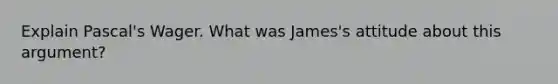 Explain Pascal's Wager. What was James's attitude about this argument?