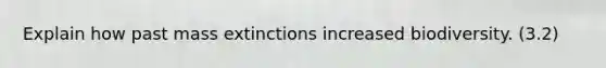 Explain how past mass extinctions increased biodiversity. (3.2)