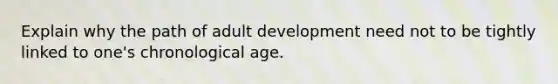 Explain why the path of adult development need not to be tightly linked to one's chronological age.