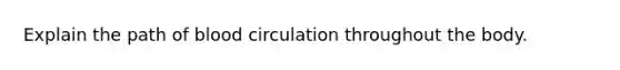 Explain the path of blood circulation throughout the body.