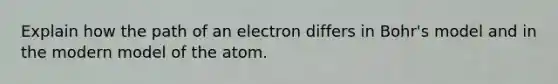 Explain how the path of an electron differs in Bohr's model and in the modern model of the atom.