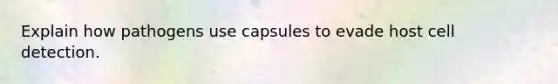 Explain how pathogens use capsules to evade host cell detection.