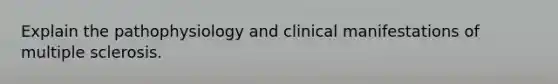 Explain the pathophysiology and clinical manifestations of multiple sclerosis.