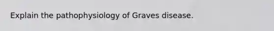 Explain the pathophysiology of Graves disease.