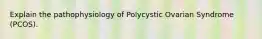 Explain the pathophysiology of Polycystic Ovarian Syndrome (PCOS).