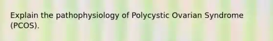 Explain the pathophysiology of Polycystic Ovarian Syndrome (PCOS).