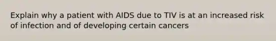 Explain why a patient with AIDS due to TIV is at an increased risk of infection and of developing certain cancers