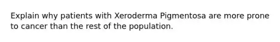 Explain why patients with Xeroderma Pigmentosa are more prone to cancer than the rest of the population.