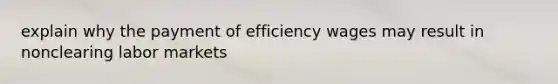 explain why the payment of efficiency wages may result in nonclearing labor markets