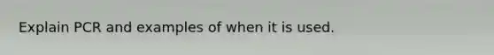 Explain PCR and examples of when it is used.