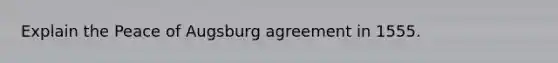 Explain the Peace of Augsburg agreement in 1555.