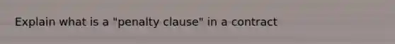 Explain what is a "penalty clause" in a contract