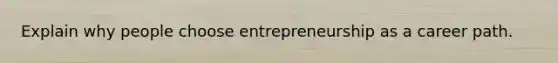 Explain why people choose entrepreneurship as a career path.