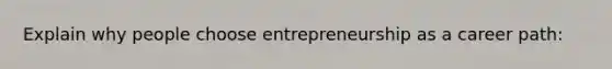 Explain why people choose entrepreneurship as a career path: