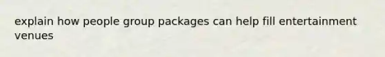 explain how people group packages can help fill entertainment venues