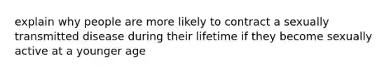 explain why people are more likely to contract a sexually transmitted disease during their lifetime if they become sexually active at a younger age