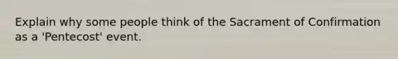 Explain why some people think of the Sacrament of Confirmation as a 'Pentecost' event.