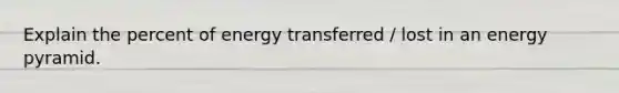 Explain the percent of energy transferred / lost in an energy pyramid.