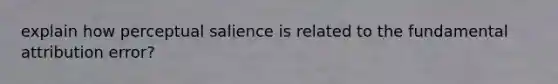 explain how perceptual salience is related to the fundamental attribution error?