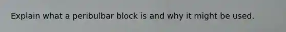 Explain what a peribulbar block is and why it might be used.